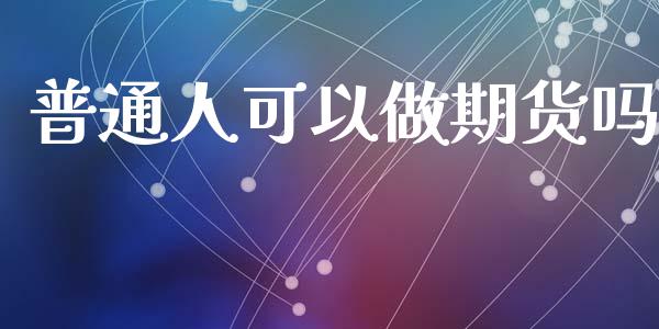 普通人可以做期货吗_https://www.liuyiidc.com_黄金期货_第1张