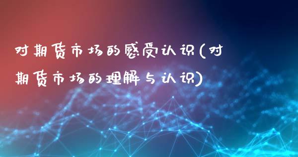 对期货市场的感受认识(对期货市场的理解与认识)_https://www.liuyiidc.com_理财品种_第1张