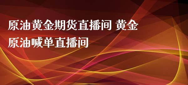 原油黄金期货直播间 黄金原油喊单直播间_https://www.liuyiidc.com_原油直播室_第1张