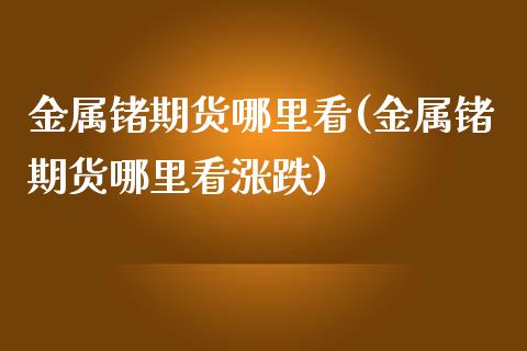 金属锗期货哪里看(金属锗期货哪里看涨跌)_https://www.liuyiidc.com_期货品种_第1张