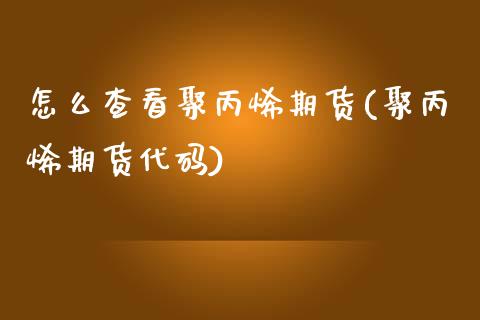 怎么查看聚丙烯期货(聚丙烯期货代码)_https://www.liuyiidc.com_期货软件_第1张