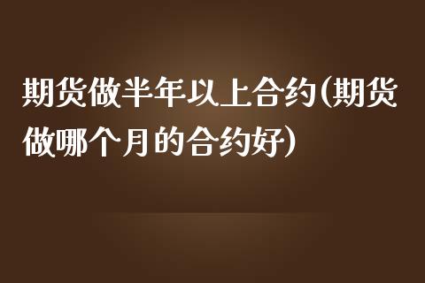 期货做半年以上合约(期货做哪个月的合约好)_https://www.liuyiidc.com_恒生指数_第1张