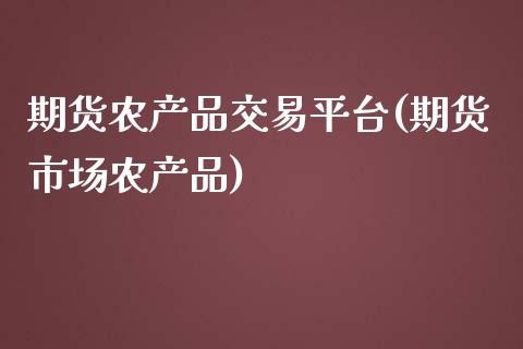 期货农产品交易平台(期货市场农产品)_https://www.liuyiidc.com_理财百科_第1张