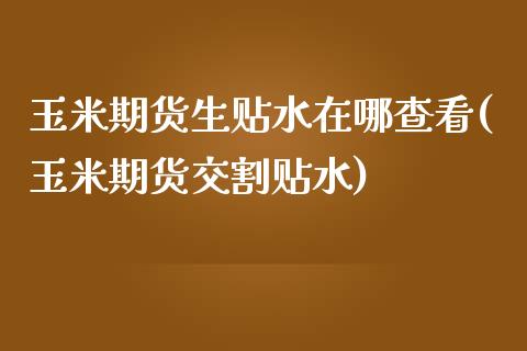 玉米期货生贴水在哪查看(玉米期货交割贴水)_https://www.liuyiidc.com_财经要闻_第1张