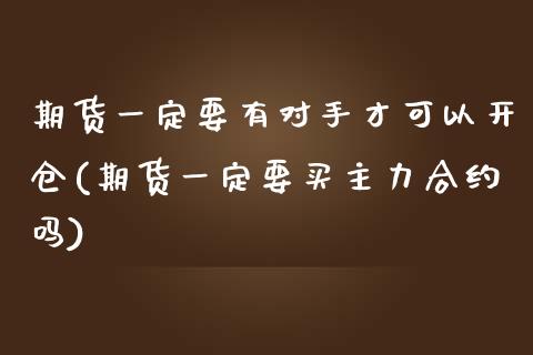 期货一定要有对手才可以开仓(期货一定要买主力合约吗)_https://www.liuyiidc.com_期货交易所_第1张