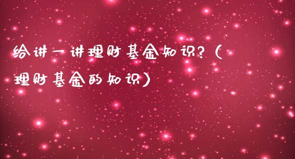 给讲一讲理财基金知识?（理财基金的知识）_https://www.liuyiidc.com_保险理财_第1张