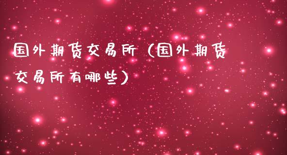 国外期货交易所（国外期货交易所有哪些）_https://www.liuyiidc.com_黄金期货_第1张