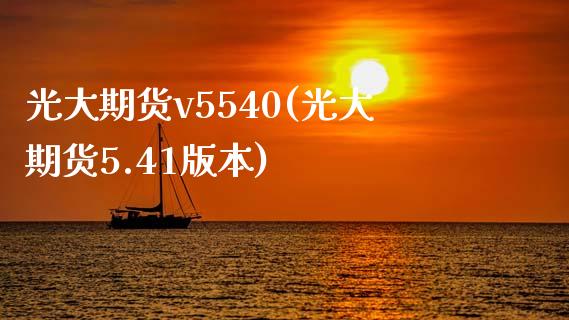 光大期货v5540(光大期货5.41版本)_https://www.liuyiidc.com_期货理财_第1张