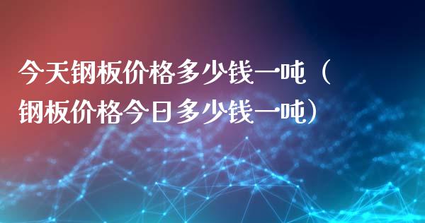 今天钢板多少钱一吨（钢板今日多少钱一吨）_https://www.liuyiidc.com_理财百科_第1张