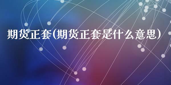 期货正套(期货正套是什么意思)_https://www.liuyiidc.com_国际期货_第1张