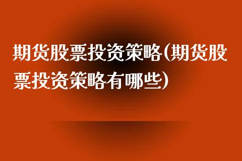 期货股票投资策略(期货股票投资策略有哪些)_https://www.liuyiidc.com_财经要闻_第1张