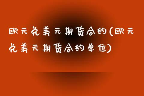 欧元兑美元期货合约(欧元兑美元期货合约单位)_https://www.liuyiidc.com_理财品种_第1张