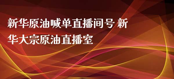 新华原油喊单直播间号 新华大宗原油直播室_https://www.liuyiidc.com_原油直播室_第1张