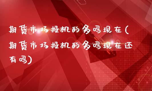 期货市场投机的多吗现在(期货市场投机的多吗现在还有吗)_https://www.liuyiidc.com_期货软件_第1张