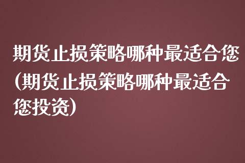 期货止损策略哪种最适合您(期货止损策略哪种最适合您投资)_https://www.liuyiidc.com_期货软件_第1张