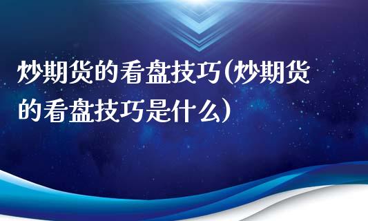 炒期货的看盘技巧(炒期货的看盘技巧是什么)_https://www.liuyiidc.com_基金理财_第1张