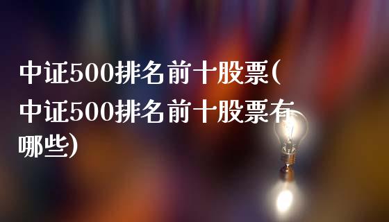 中证500排名前十股票(中证500排名前十股票有哪些)_https://www.liuyiidc.com_国际期货_第1张