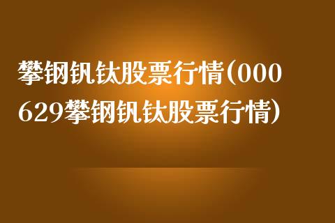 攀钢钒钛股票行情(000629攀钢钒钛股票行情)_https://www.liuyiidc.com_股票理财_第1张