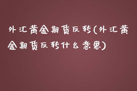 外汇黄金期货反转(外汇黄金期货反转什么意思)_https://www.liuyiidc.com_期货品种_第1张