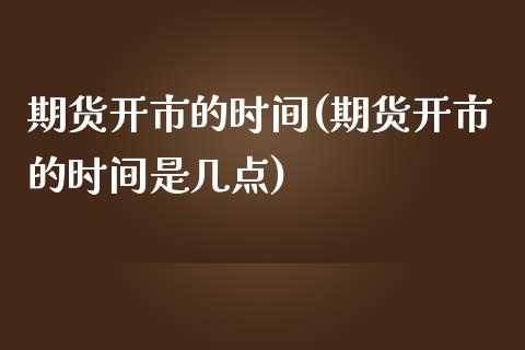 期货开市的时间(期货开市的时间是几点)_https://www.liuyiidc.com_基金理财_第1张