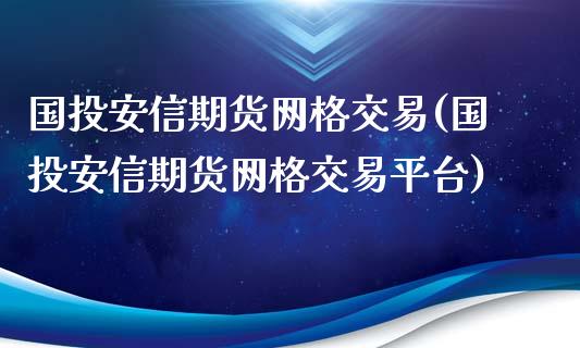 国投安信期货网格交易(国投安信期货网格交易平台)_https://www.liuyiidc.com_基金理财_第1张