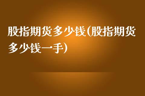 股指期货多少钱(股指期货多少钱一手)_https://www.liuyiidc.com_国际期货_第1张