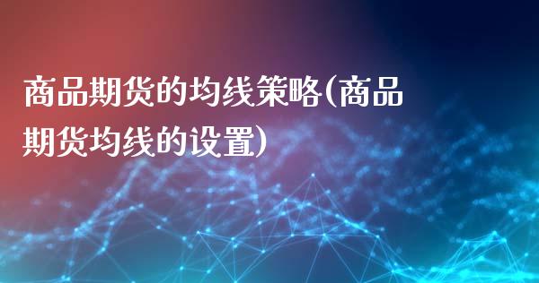 商品期货的均线策略(商品期货均线的设置)_https://www.liuyiidc.com_期货品种_第1张