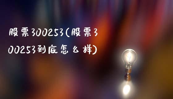 股票300253(股票300253到底怎么样)_https://www.liuyiidc.com_股票理财_第1张