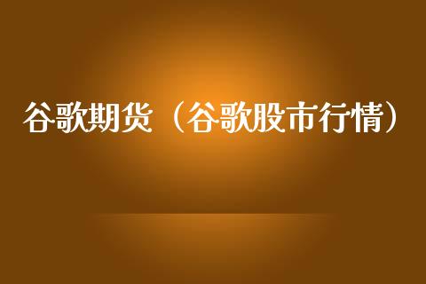 谷歌期货（谷歌股市行情）_https://www.liuyiidc.com_财经要闻_第1张