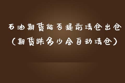 石油期货能否提前出仓（期货跌多少会自动）_https://www.liuyiidc.com_期货理财_第1张