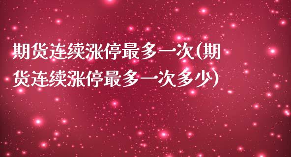 期货连续涨停最多一次(期货连续涨停最多一次多少)_https://www.liuyiidc.com_期货交易所_第1张