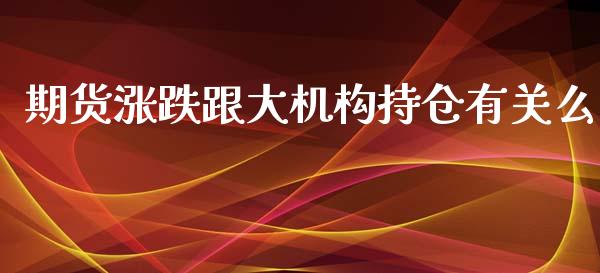 期货涨跌跟大机构持仓有关么_https://www.liuyiidc.com_财经要闻_第1张