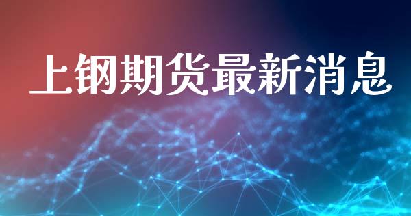 上钢期货最新_https://www.liuyiidc.com_黄金期货_第1张