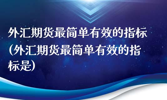 外汇期货最简单有效的指标(外汇期货最简单有效的指标是)_https://www.liuyiidc.com_期货品种_第1张