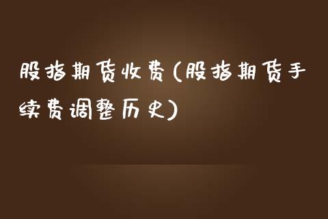 股指期货收费(股指期货手续费调整历史)_https://www.liuyiidc.com_国际期货_第1张