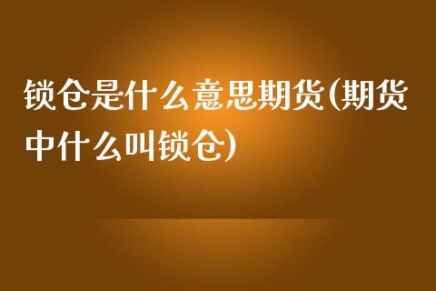 锁仓是什么意思期货(期货中什么叫锁仓)_https://www.liuyiidc.com_恒生指数_第1张