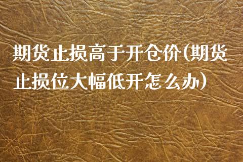 期货止损高于开仓价(期货止损位大幅低开怎么办)_https://www.liuyiidc.com_期货直播_第1张