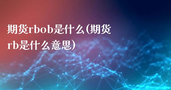 期货rbob是什么(期货rb是什么意思)_https://www.liuyiidc.com_期货交易所_第1张