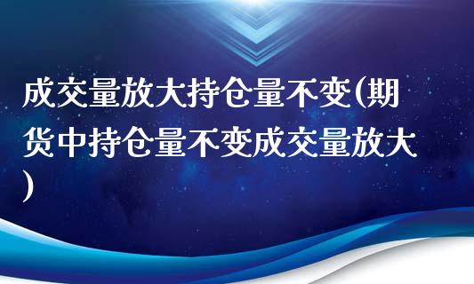 成交量放大持仓量不变(期货中持仓量不变成交量放大)_https://www.liuyiidc.com_恒生指数_第1张