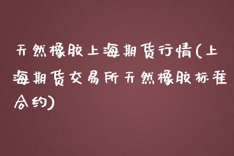 天然橡胶上海期货行情(上海期货交易所天然橡胶标准合约)_https://www.liuyiidc.com_理财品种_第1张