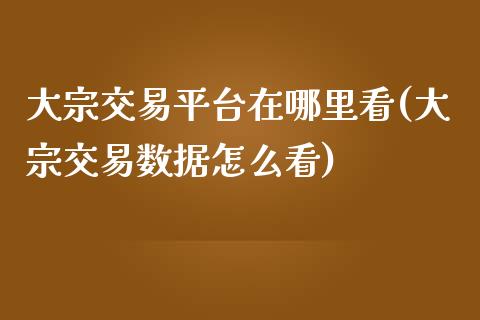 大宗交易平台在哪里看(大宗交易数据怎么看)_https://www.liuyiidc.com_期货知识_第1张