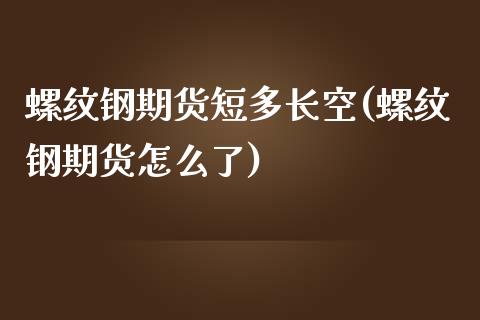 螺纹钢期货短多长空(螺纹钢期货怎么了)_https://www.liuyiidc.com_期货交易所_第1张