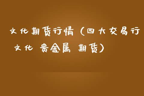 文化期货行情（四大交易行 文化 贵金属 期货）_https://www.liuyiidc.com_黄金期货_第1张