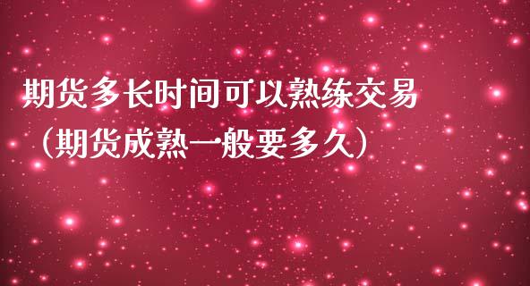 期货多长时间可以熟练交易（期货成熟一般要多久）_https://www.liuyiidc.com_黄金期货_第1张