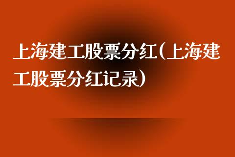 上海建工股票分红(上海建工股票分红记录)_https://www.liuyiidc.com_股票理财_第1张