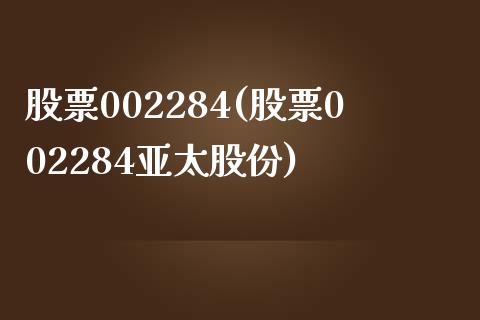 股票002284(股票002284亚太股份)_https://www.liuyiidc.com_股票理财_第1张