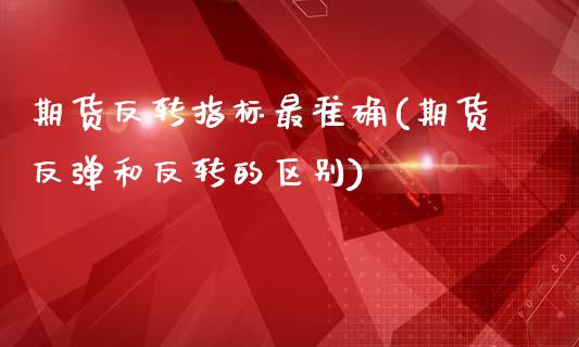 期货反转指标最准确(期货反弹和反转的区别)_https://www.liuyiidc.com_理财百科_第1张