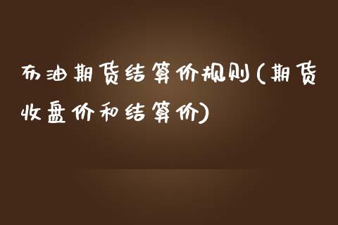 布油期货结算价规则(期货收盘价和结算价)_https://www.liuyiidc.com_国际期货_第1张