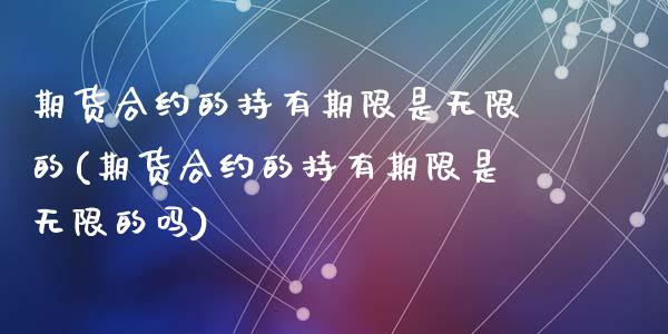 期货合约的持有期限是无限的(期货合约的持有期限是无限的吗)_https://www.liuyiidc.com_基金理财_第1张