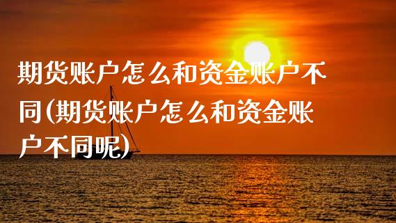 期货账户怎么和资金账户不同(期货账户怎么和资金账户不同呢)_https://www.liuyiidc.com_期货软件_第1张